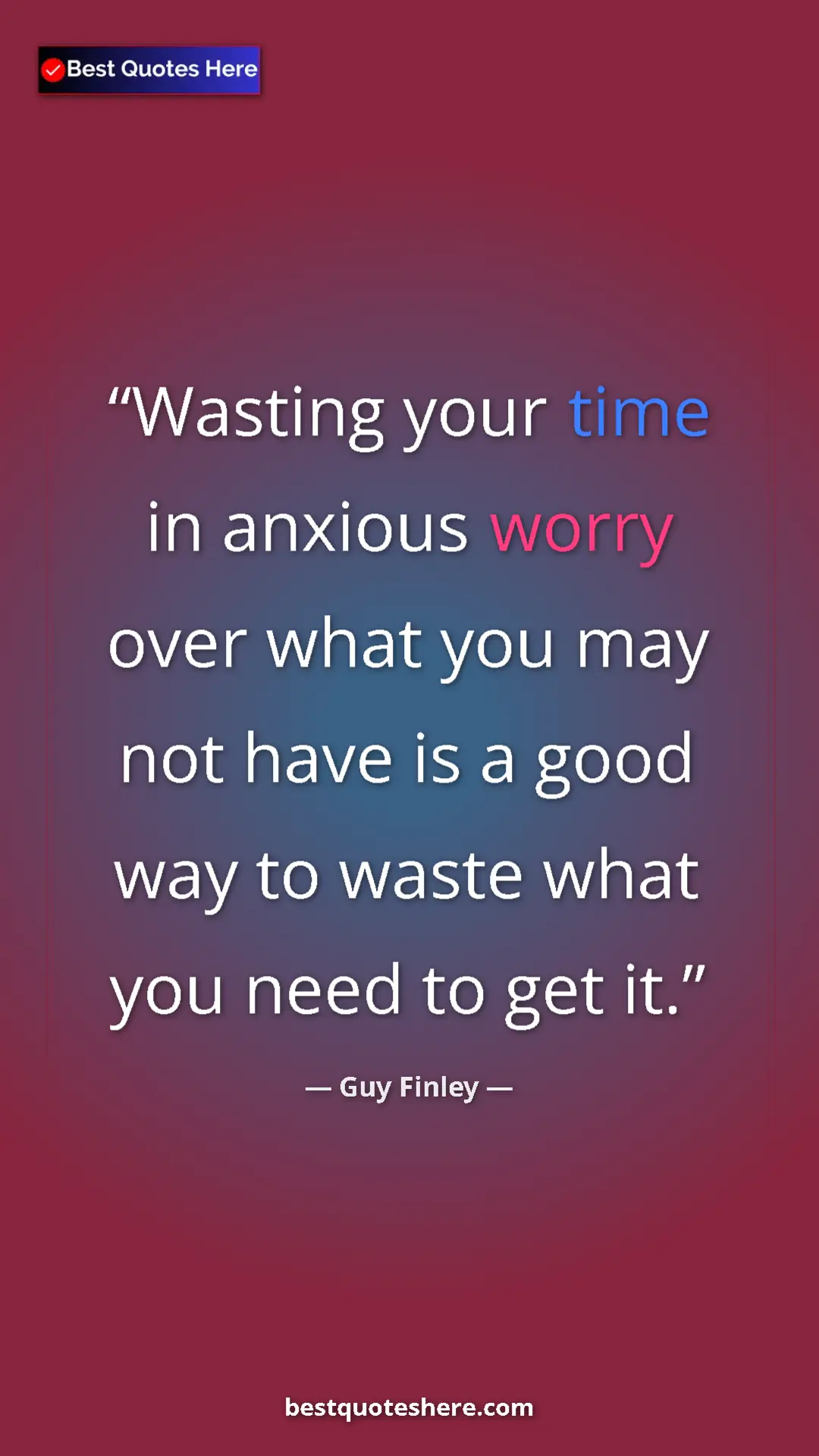 Pinterest quote poster by Guy Finley: "Wasting your time in anxious worry over what you may not..."