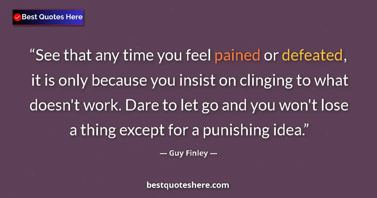 Quote by Guy Finley: See that any time you feel pained or defeated, it is only because you insist on clinging to what doe...