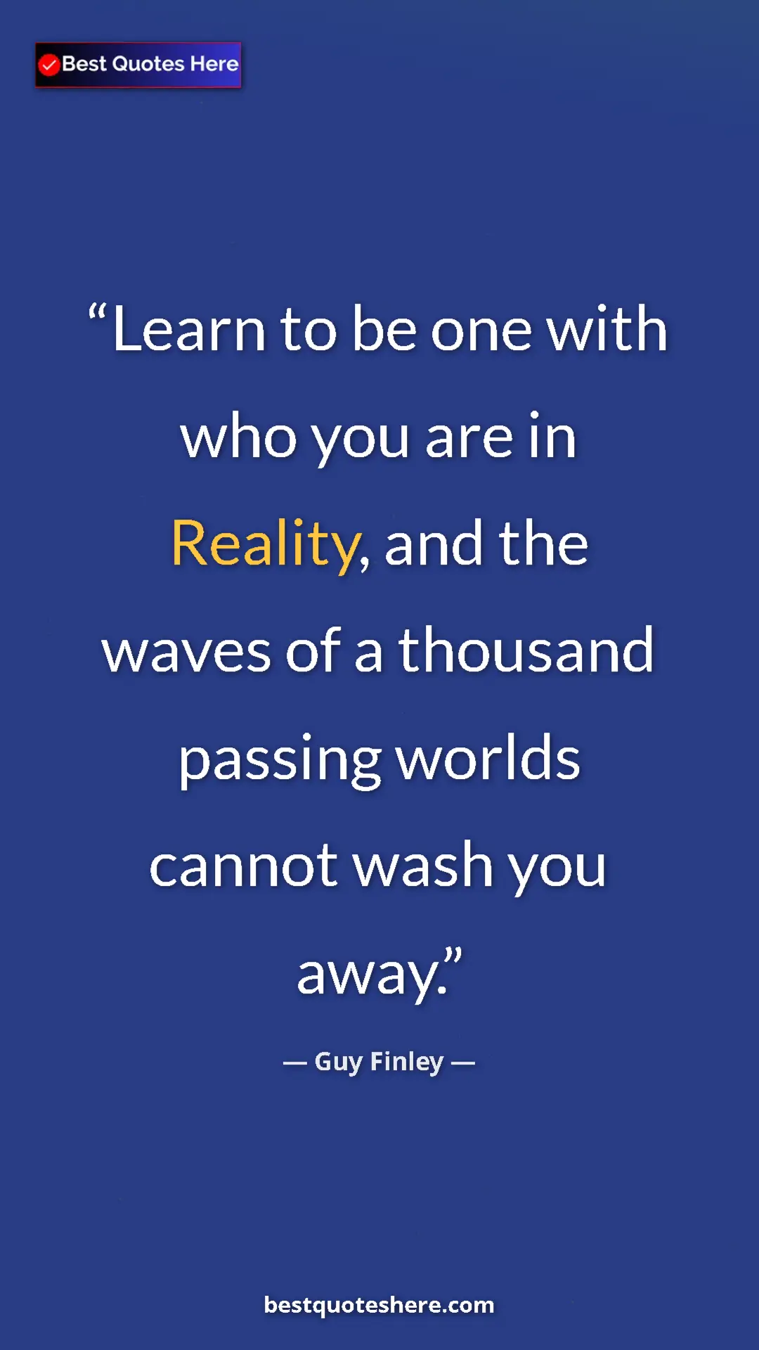 Pinterest quote poster by Guy Finley: "Learn to be one with who you are in Reality, and the waves..."