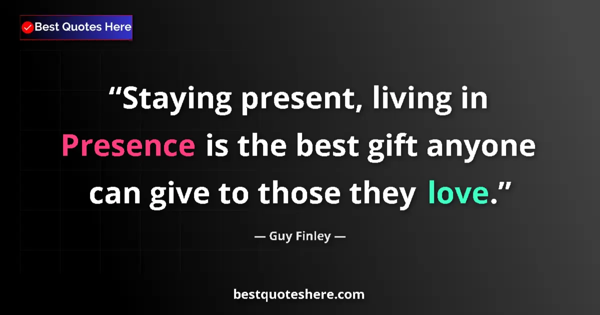 Quote by Guy Finley: Staying present, living in Presence is the best gift anyone can give to those they love....