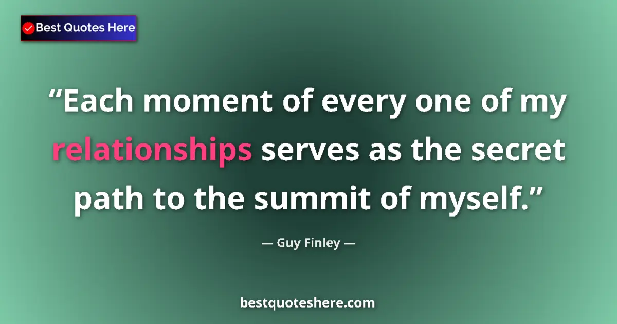 Quote by Guy Finley: Each moment of every one of my relationships serves as the secret path to the summit of myself....