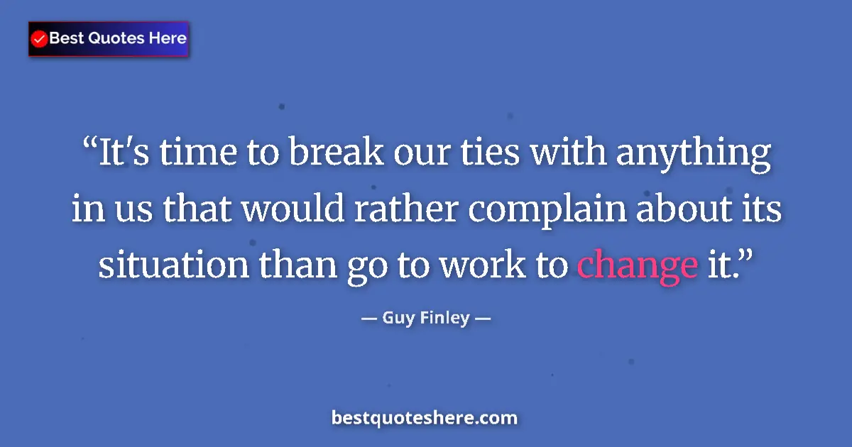 Quote by Guy Finley: It's time to break our ties with anything in us that would rather complain about its situation than ...