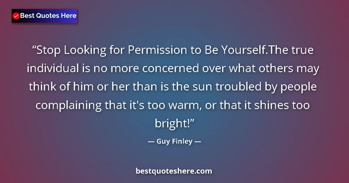 Quote by Guy Finley: Stop Looking for Permission to Be Yourself.The true individual is no more concerned over what others...