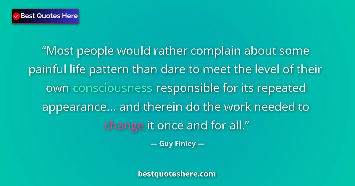 Quote by Guy Finley: Most people would rather complain about some painful life pattern than dare to meet the level of the...