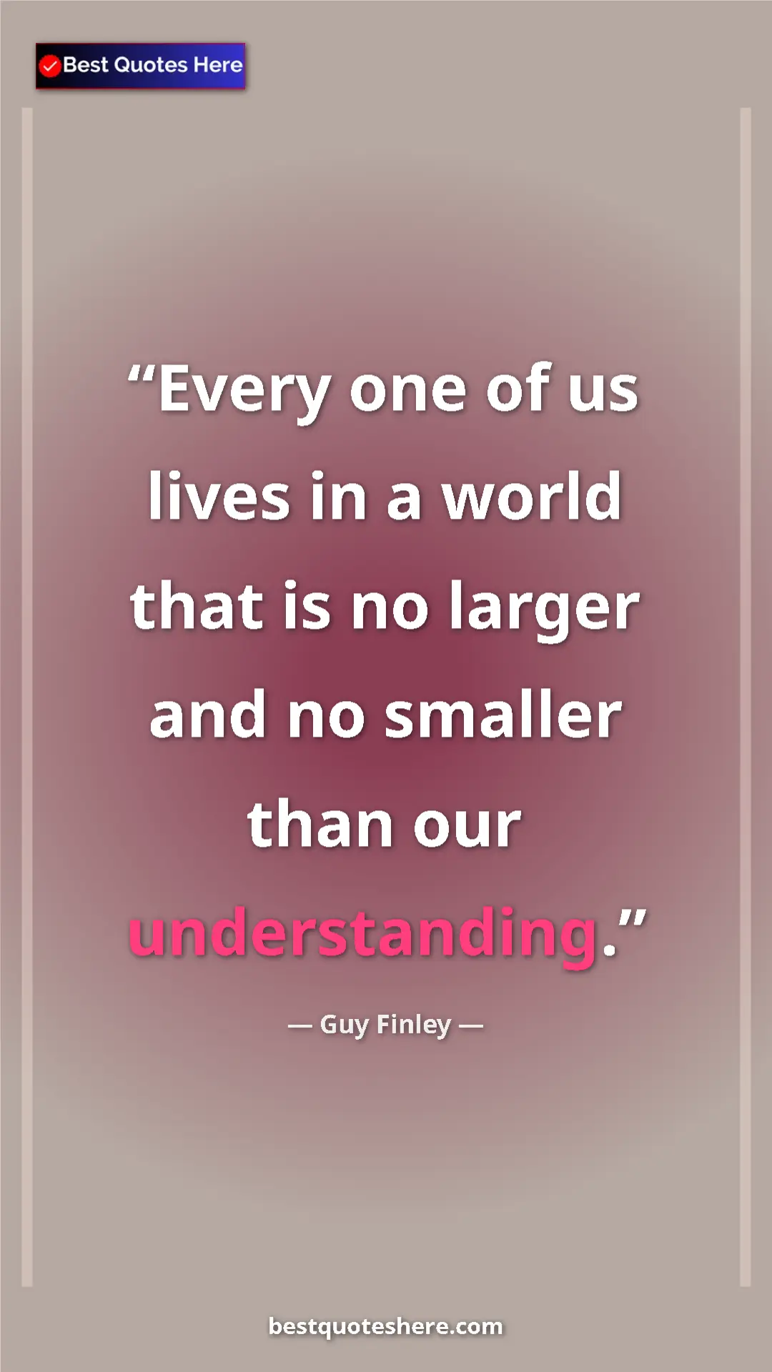 Pinterest quote poster by Guy Finley: "Every one of us lives in a world that is no larger and no..."