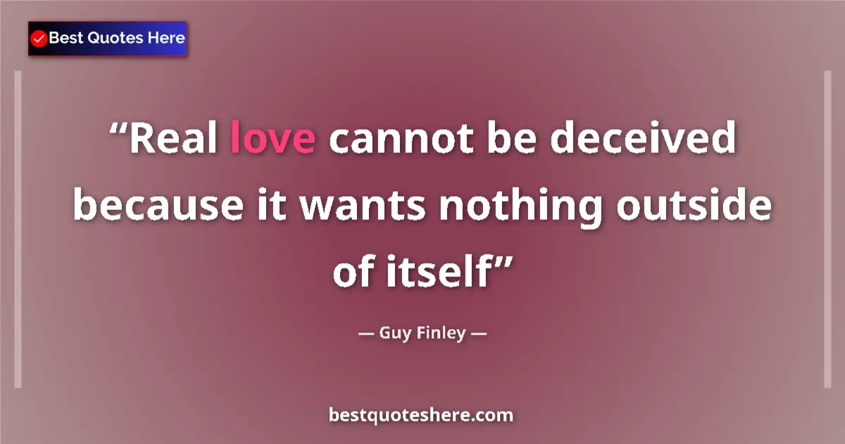 Quote by Guy Finley: Real love cannot be deceived because it wants nothing outside of itself...