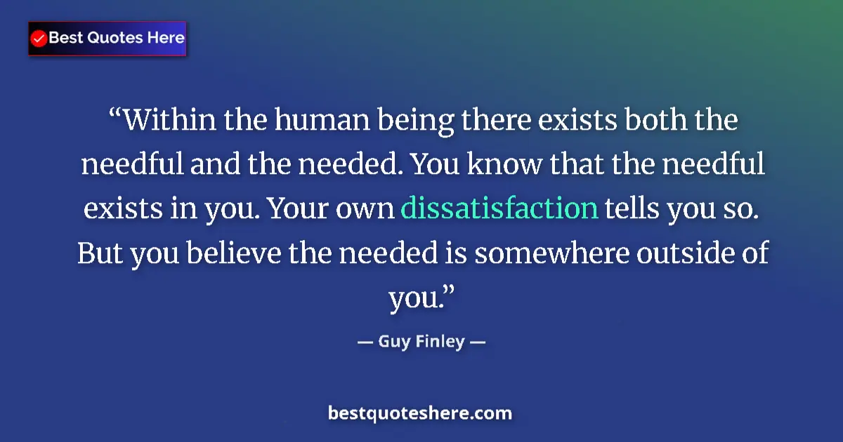 Quote by Guy Finley: Within the human being there exists both the needful and the needed. You know that the needful exist...