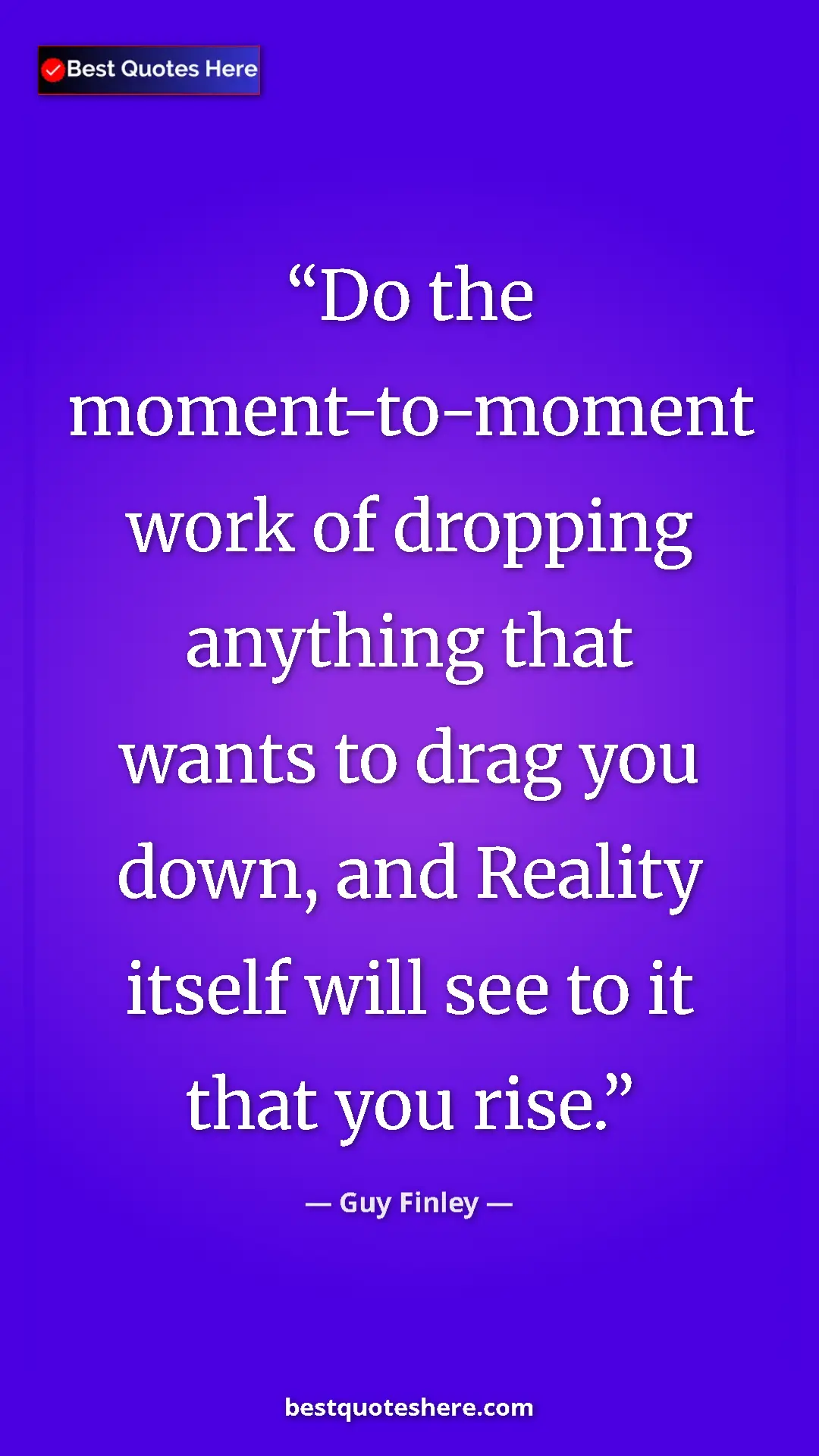 Pinterest quote poster by Guy Finley: "Do the moment-to-moment work of dropping anything that..."