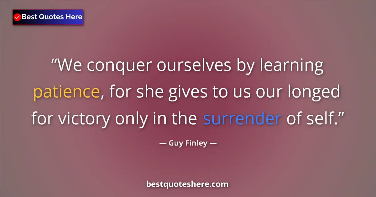 Quote by Guy Finley: We conquer ourselves by learning patience, for she gives to us our longed for victory only in the su...