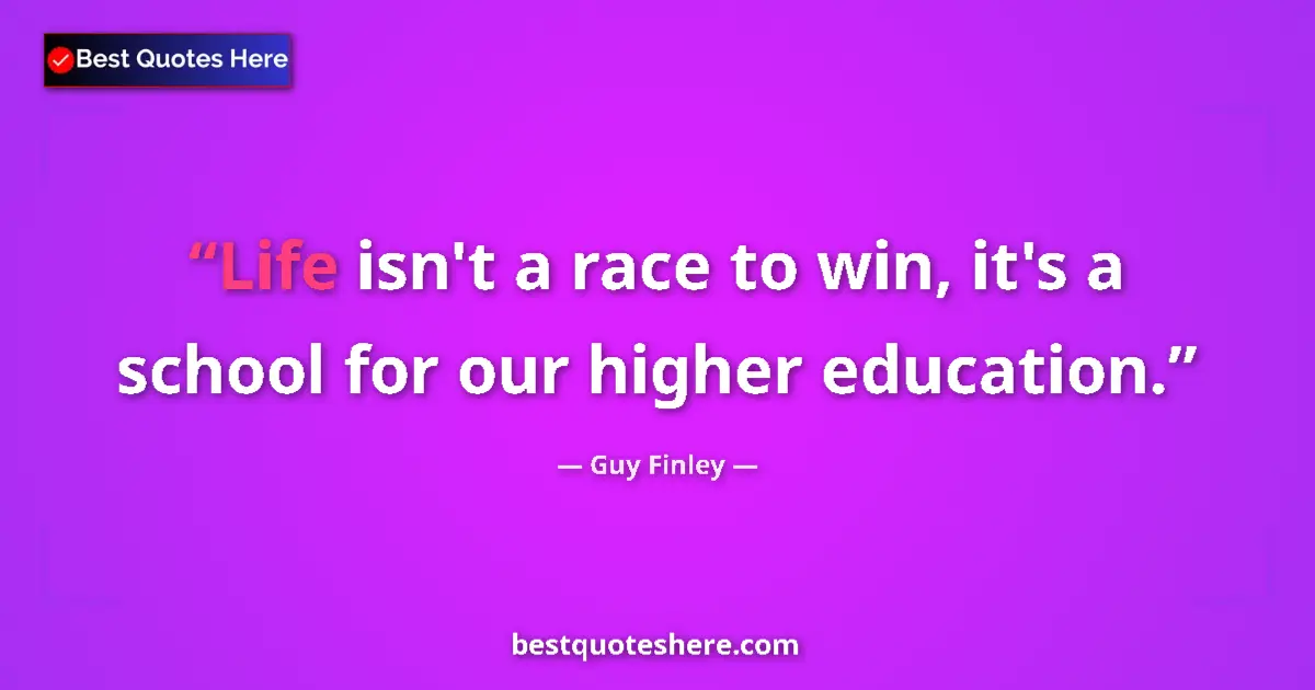 Quote by Guy Finley: Life isn't a race to win, it's a school for our hi