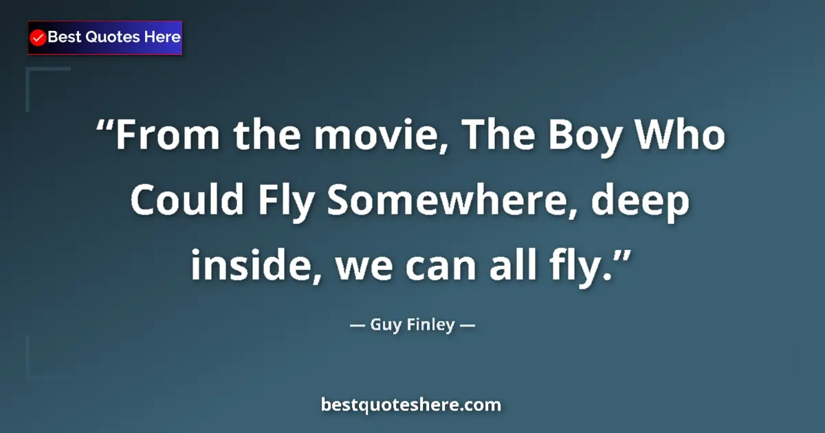 Quote by Guy Finley: From the movie, The Boy Who Could Fly Somewhere, deep inside, we can all fly....