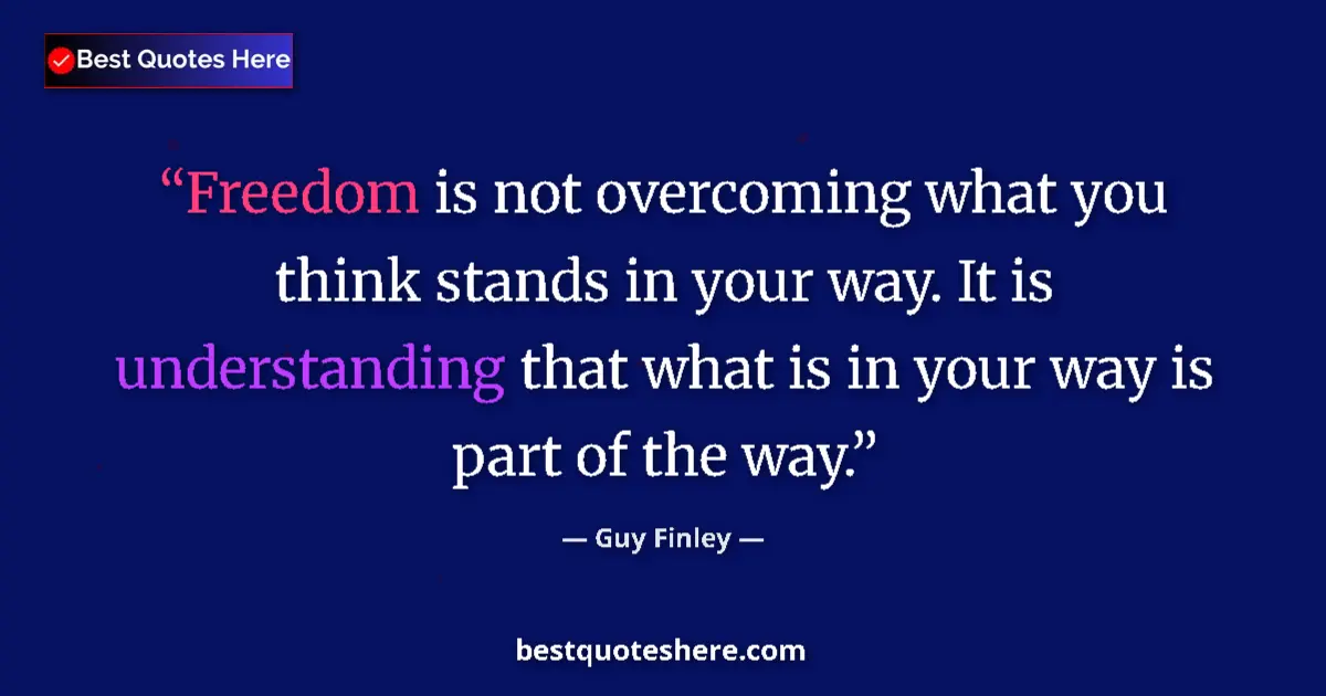 Quote by Guy Finley: Freedom is not overcoming what you think stands in your way. It is understanding that what is in you...