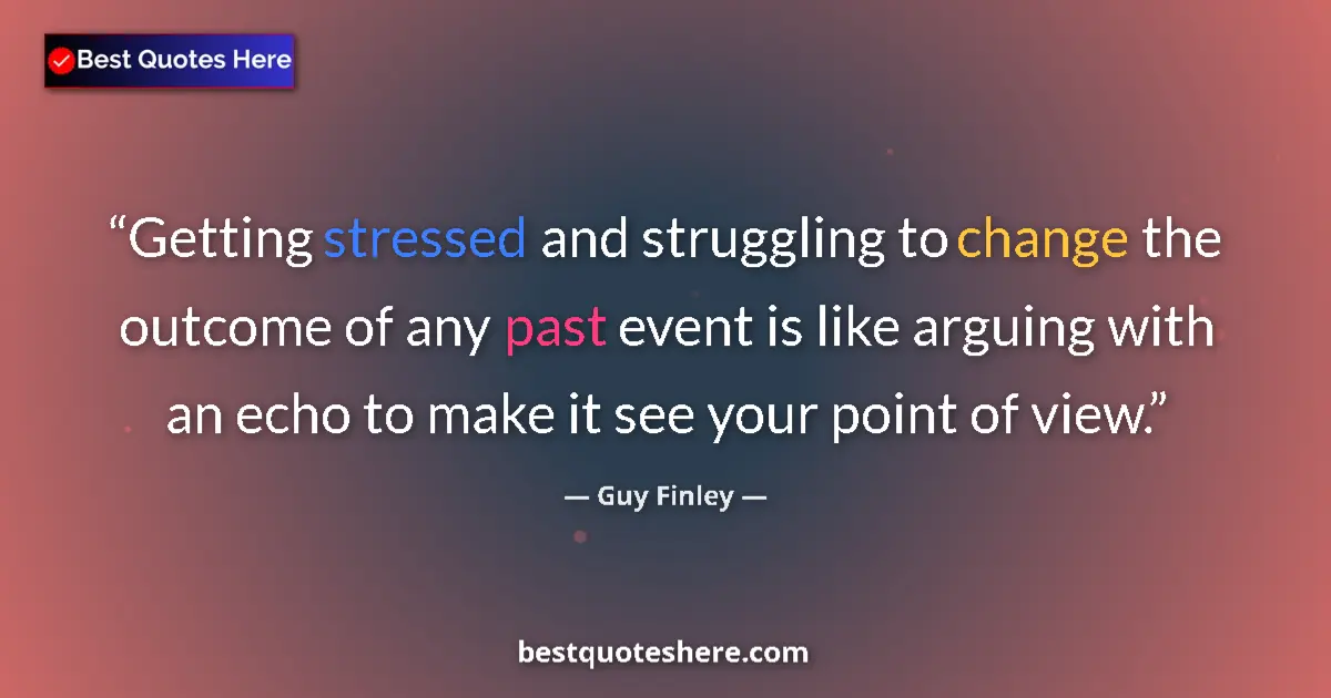 Quote by Guy Finley: Getting stressed and struggling to change the outcome of any past event is like arguing with an echo...