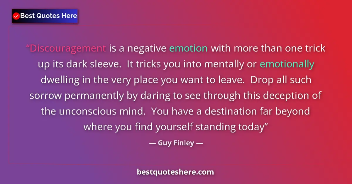 Quote by Guy Finley: Discouragement is a negative emotion with more than one trick up its dark sleeve.  It tricks you int...