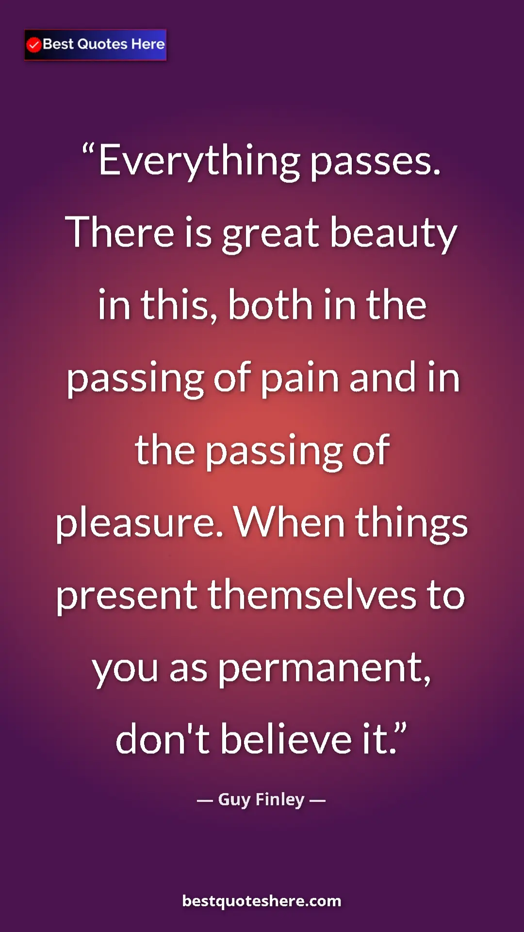 Pinterest quote poster by Guy Finley: "Everything passes. There is great beauty in this, both in..."