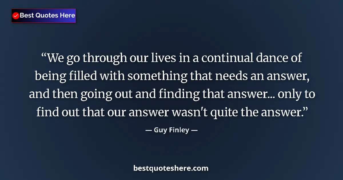 Quote by Guy Finley: We go through our lives in a continual dance of being filled with something that needs an answer, an...