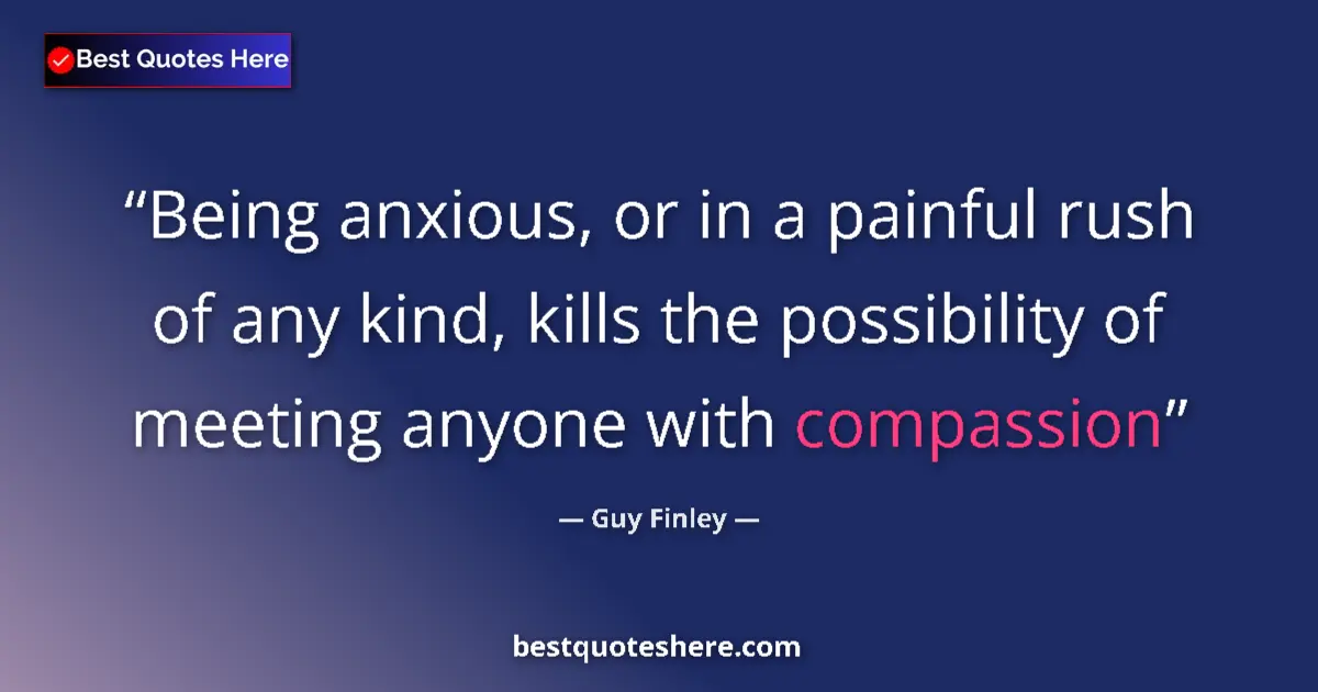 Quote by Guy Finley: Being anxious, or in a painful rush of any kind, kills the possibility of meeting anyone with compas...