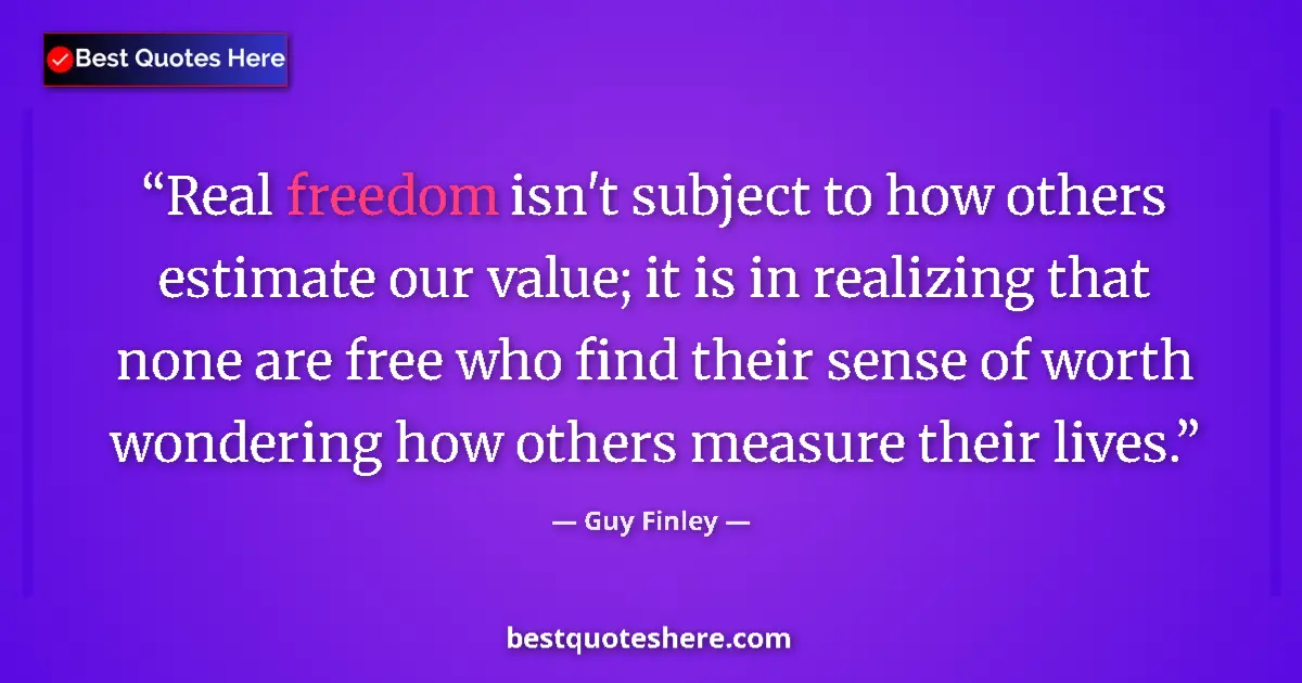 Quote by Guy Finley: Real freedom isn't subject to how others estimate our value; it is in realizing that none are free w...