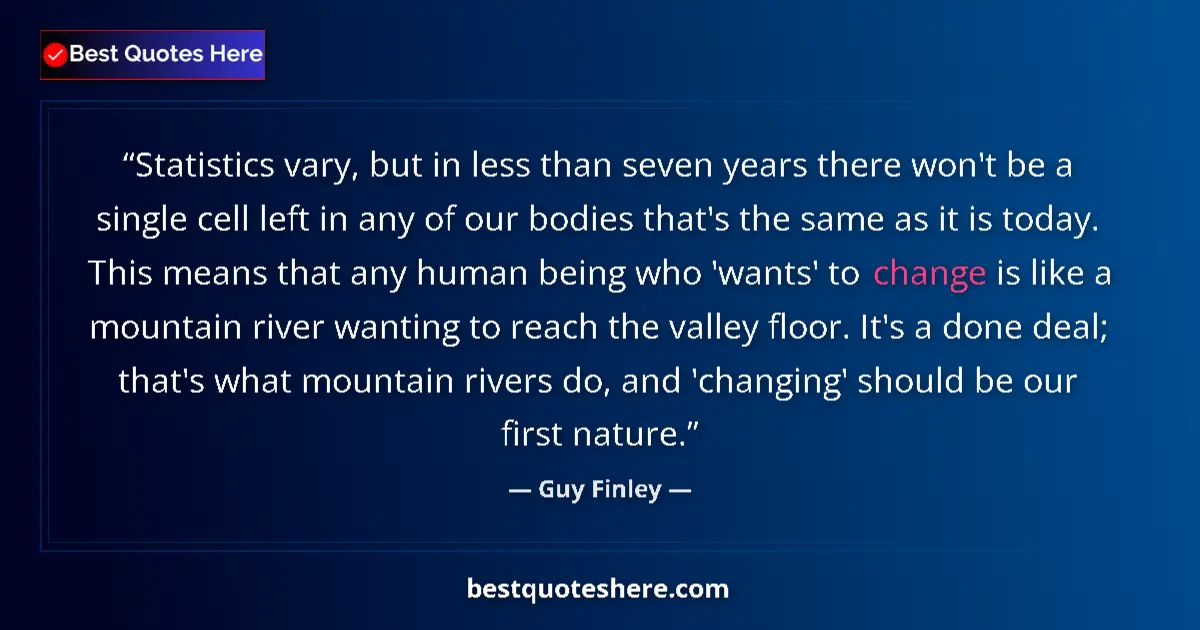Quote by Guy Finley: Statistics vary, but in less than seven years there won't be a single cell left in any of our bodies...
