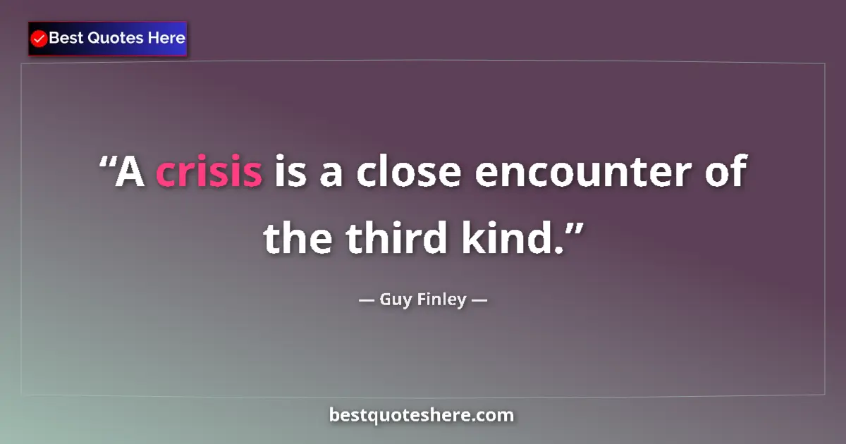 Quote by Guy Finley: A crisis is a close encounter of the third kind....