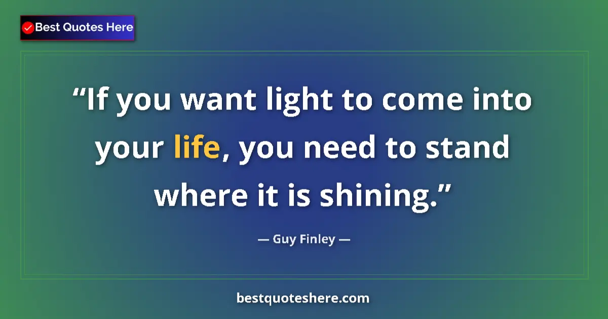 Quote by Guy Finley: If you want light to come into your life, you need