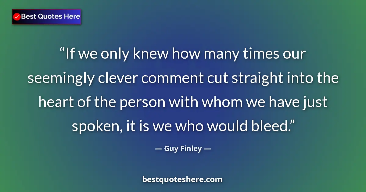 Image for the quote by Guy Finley: If we only knew how many times our seemingly clever comment cut straight into the heart of the perso...