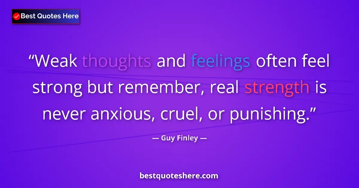 Quote by Guy Finley: Weak thoughts and feelings often feel strong but remember, real strength is never anxious, cruel, or...
