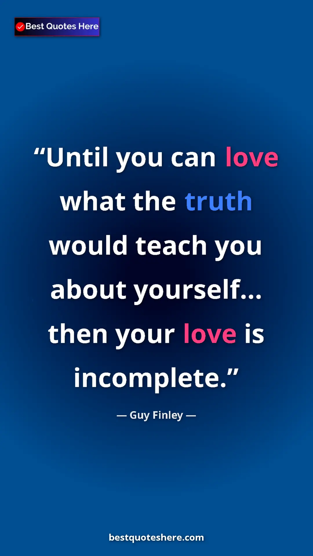 Pinterest quote poster by Guy Finley: "Until you can love what the truth would teach you about..."