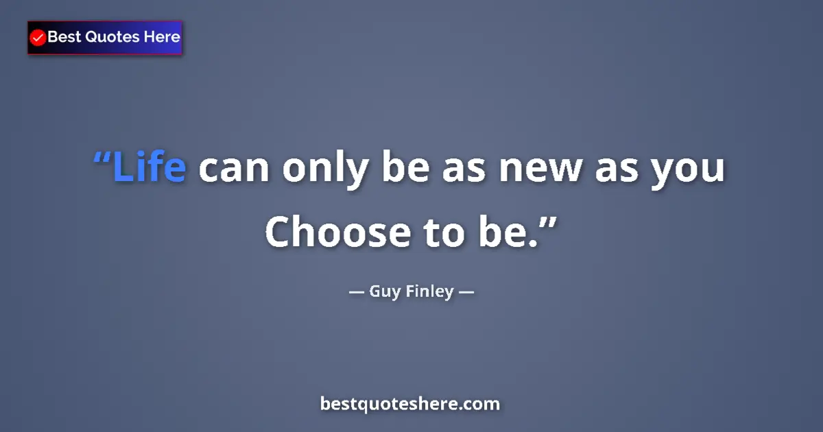 Quote by Guy Finley: Life can only be as new as you Choose to be....