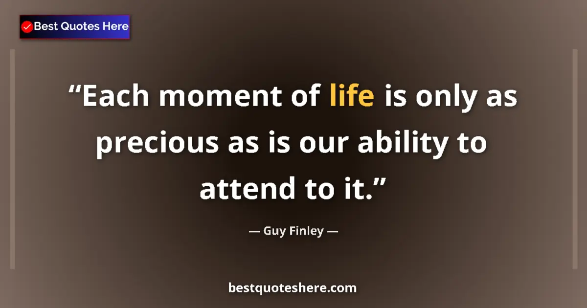 Quote by Guy Finley: Each moment of life is only as precious as is our ability to attend to it....