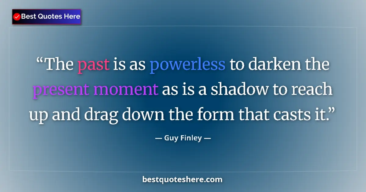 Quote by Guy Finley: The past is as powerless to darken the present moment as is a shadow to reach up and drag down the f...