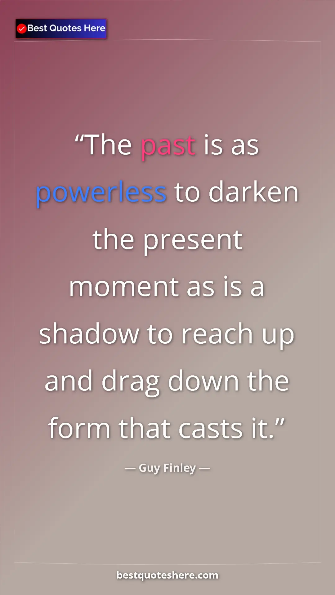 Pinterest quote poster by Guy Finley: "The past is as powerless to darken the present moment as is..."