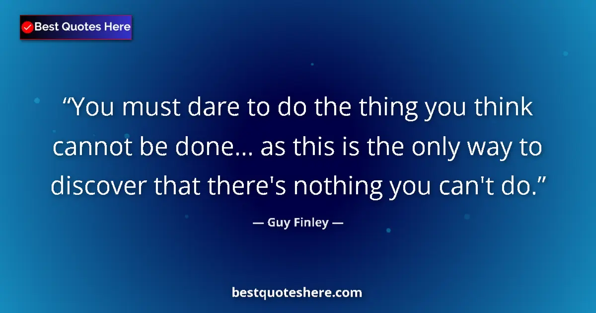 Quote by Guy Finley: You must dare to do the thing you think cannot be done... as this is the only way to discover that t...