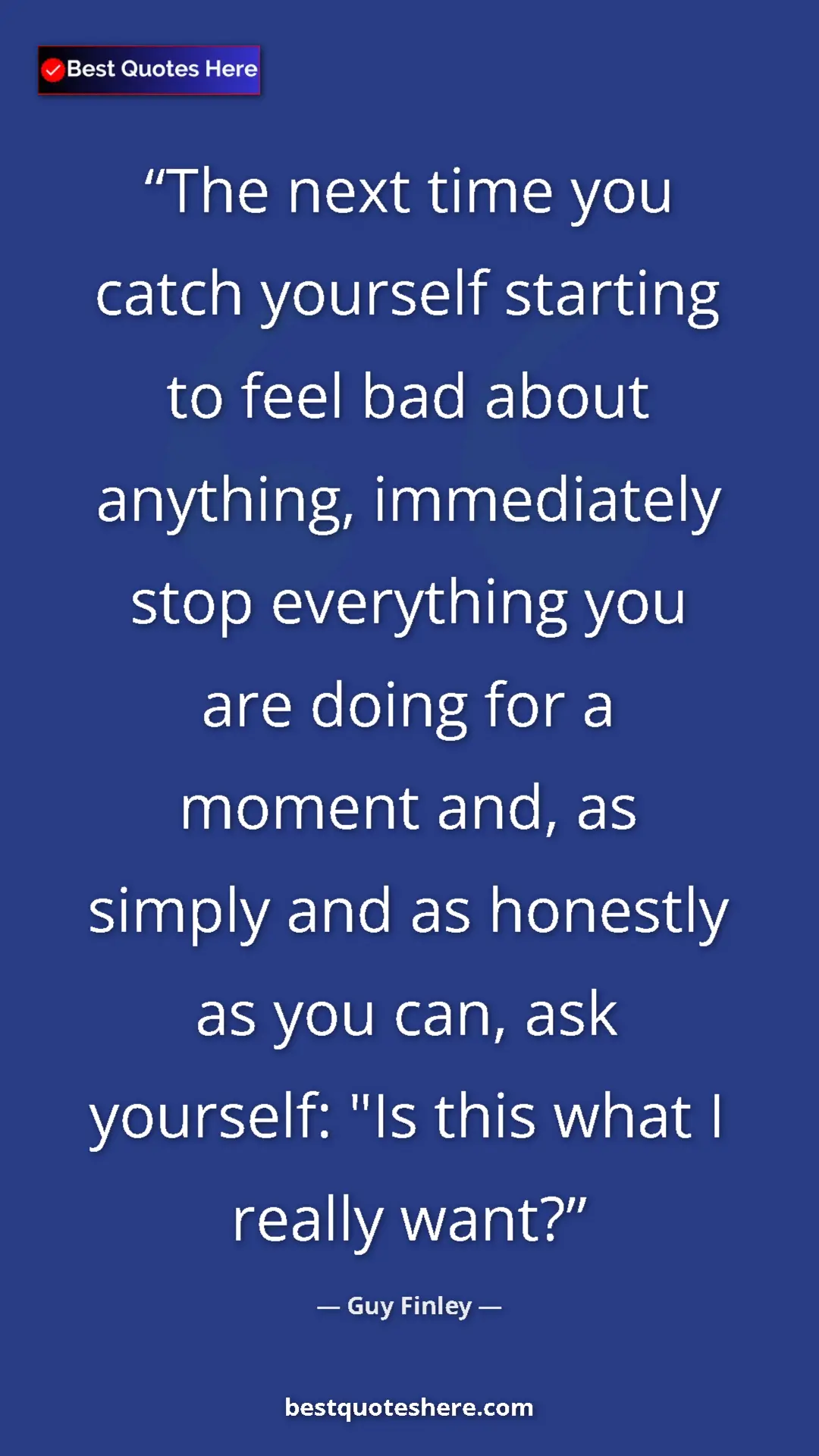 Pinterest quote poster by Guy Finley: "The next time you catch yourself starting to feel bad about..."