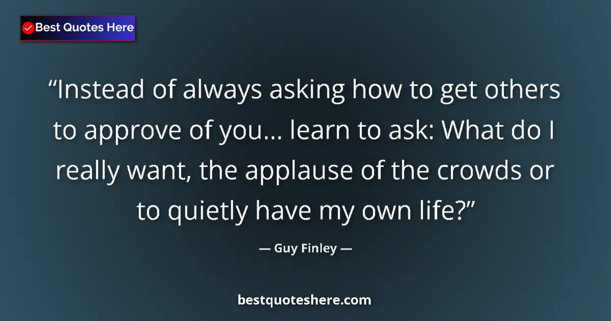 Quote by Guy Finley: Instead of always asking how to get others to approve of you... learn to ask: What do I really want,...