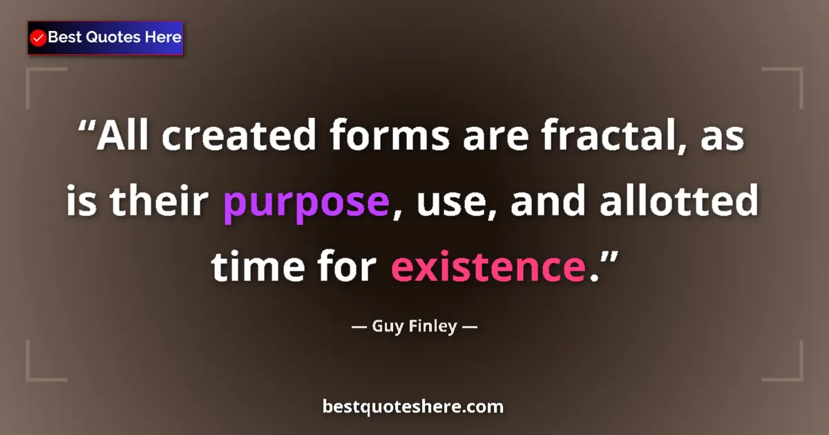 Quote by Guy Finley: All created forms are fractal, as is their purpose, use, and allotted time for existence....
