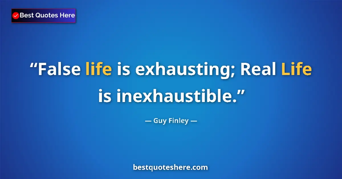 Quote by Guy Finley: False life is exhausting; Real Life is inexhaustible....
