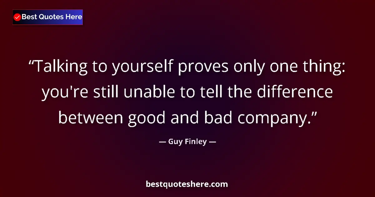 Quote by Guy Finley: Talking to yourself proves only one thing: you're still unable to tell the difference between good a...