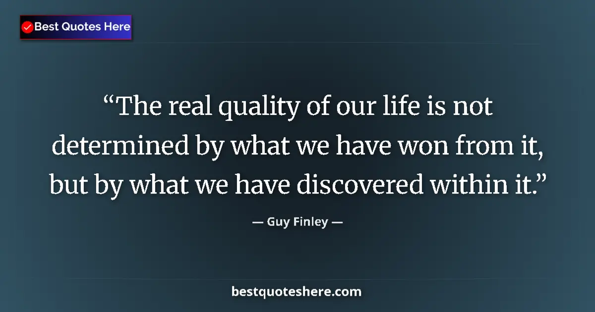 Quote by Guy Finley: The real quality of our life is not determined by what we have won from it, but by what we have disc...