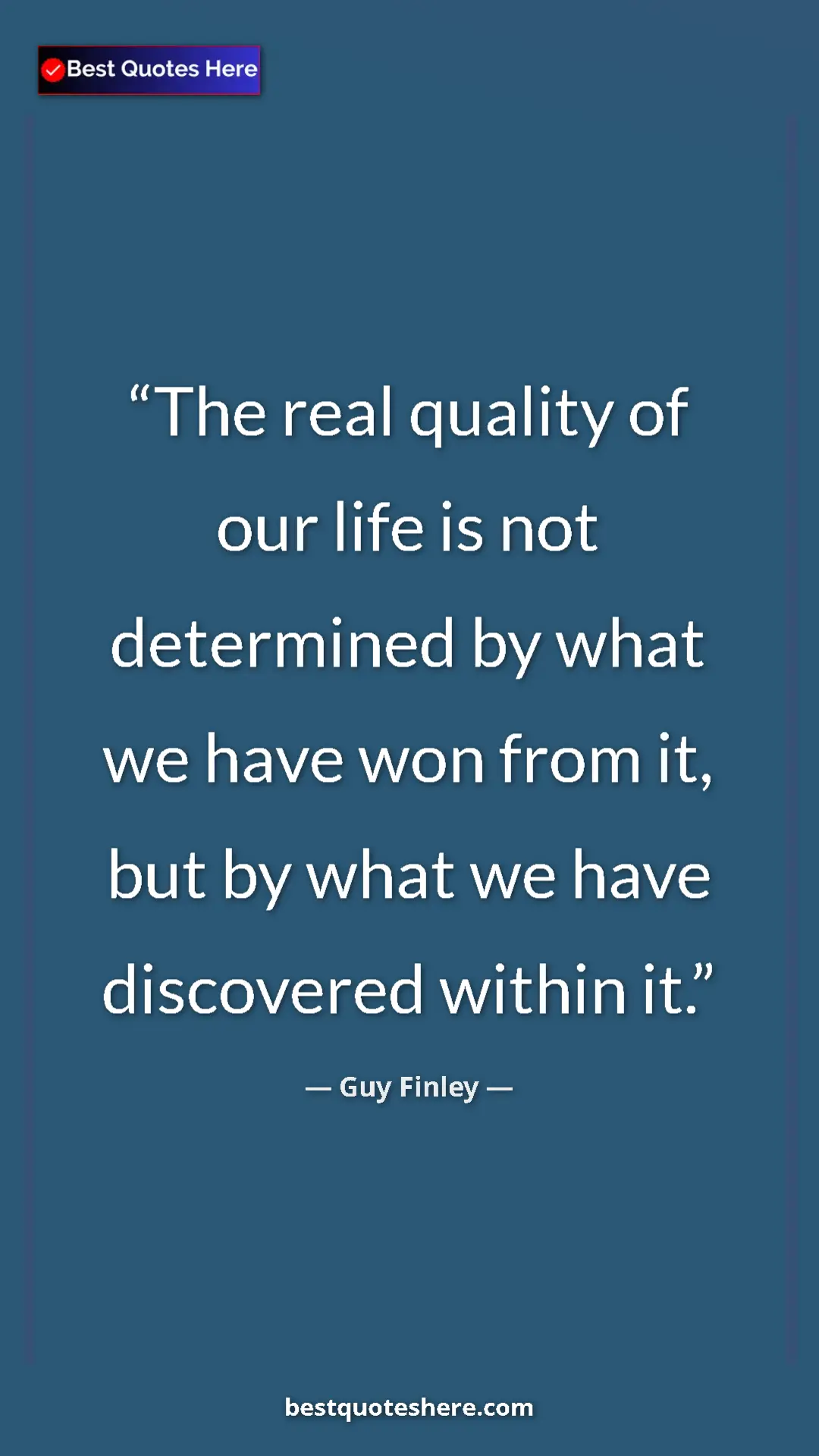 Pinterest quote poster by Guy Finley: "The real quality of our life is not determined by what we..."