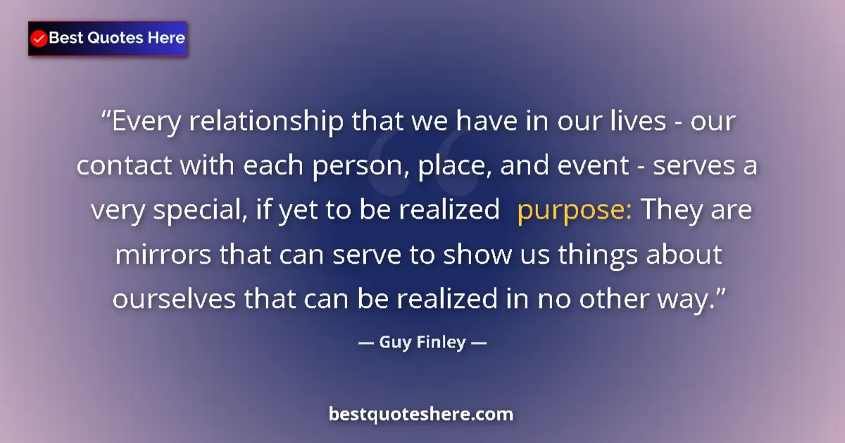 Quote by Guy Finley: Every relationship that we have in our lives - our contact with each person, place, and event - serv...