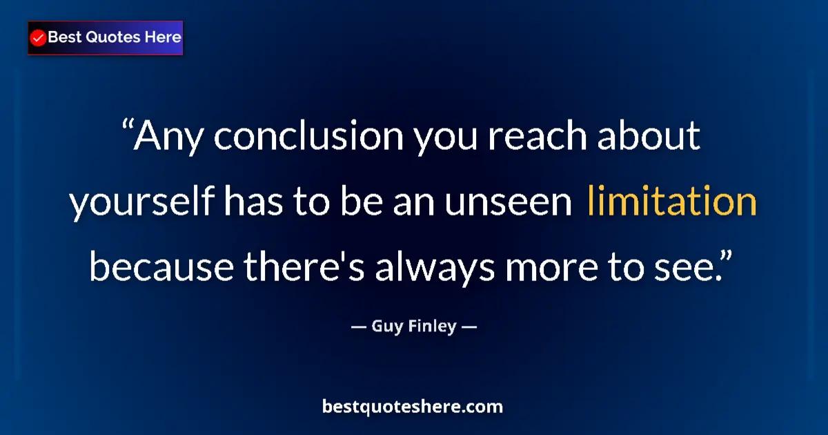 Quote by Guy Finley: Any conclusion you reach about yourself has to be an unseen limitation because there's always more t...