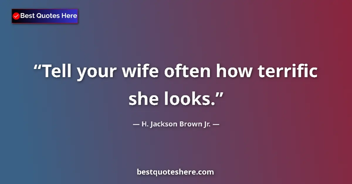 Quote by H. Jackson Brown Jr.: Tell your wife often how terrific she looks....