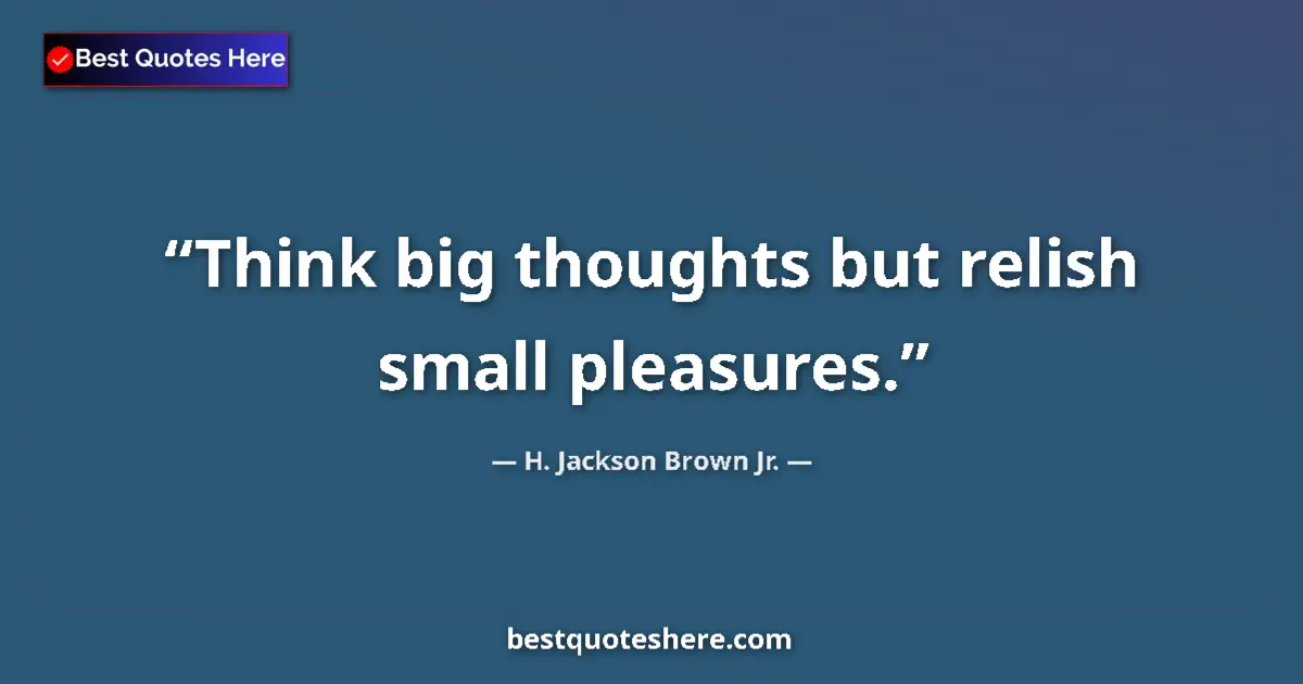 Quote by H. Jackson Brown Jr.: Think big thoughts but relish small pleasures....