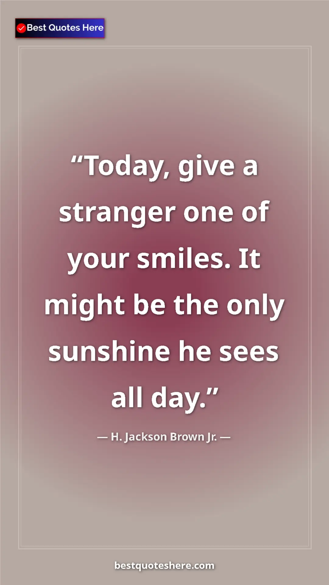 Pinterest quote poster by H. Jackson Brown Jr.: "Today, give a stranger one of your smiles. It might be the..."