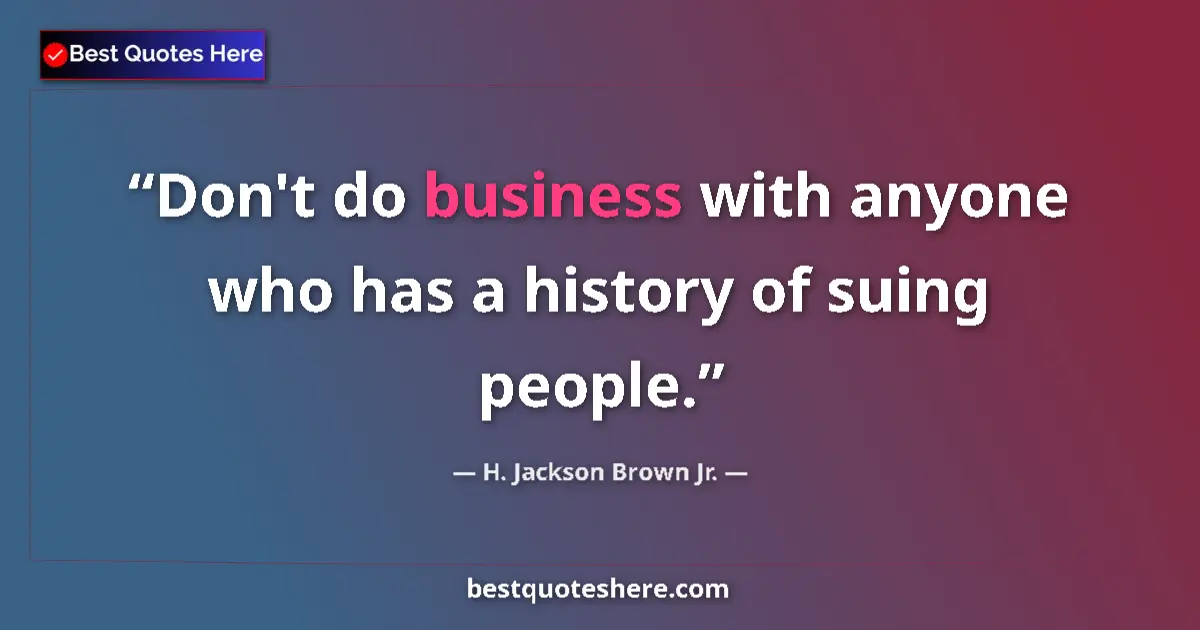 Quote by H. Jackson Brown Jr.: Don't do business with anyone who has a history of suing people....