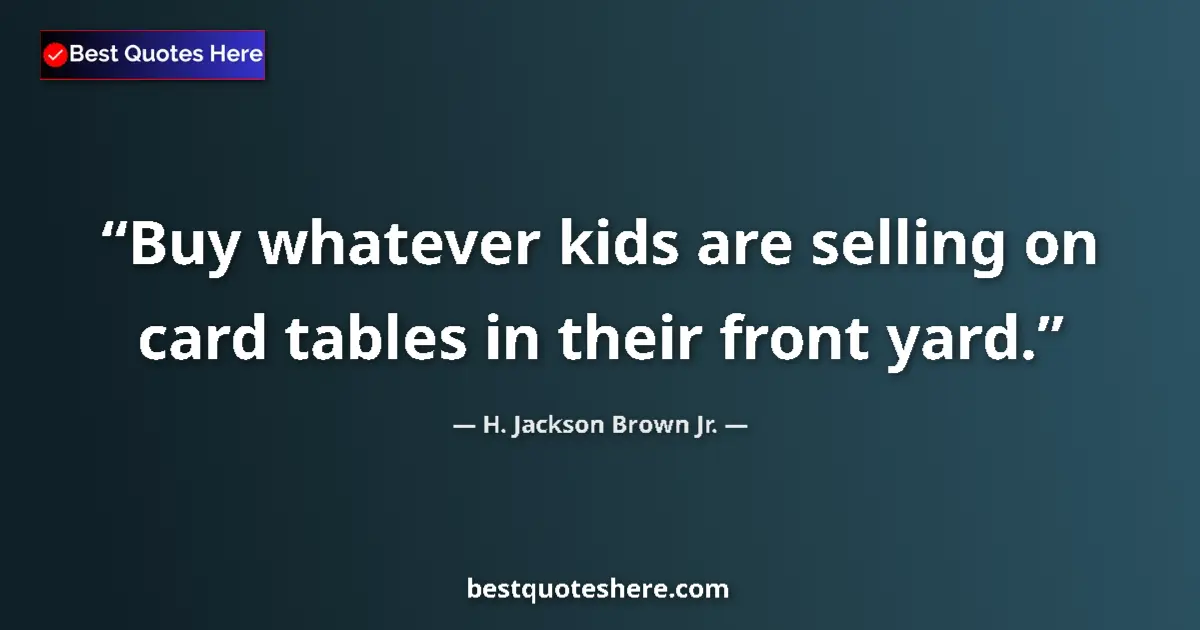 Quote by H. Jackson Brown Jr.: Buy whatever kids are selling on card tables in their front yard....