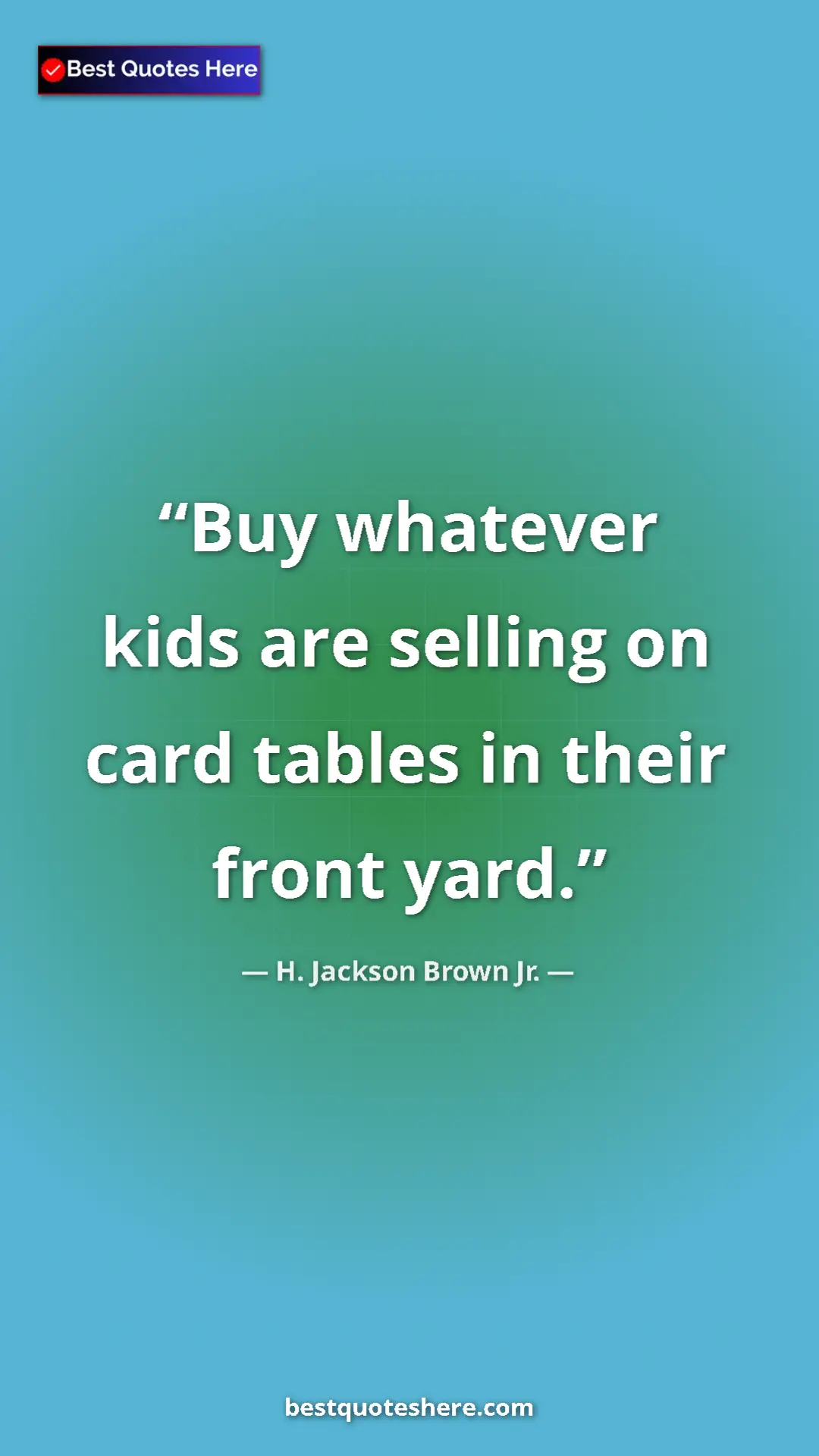 Pinterest quote poster by H. Jackson Brown Jr.: "Buy whatever kids are selling on card tables in their front..."