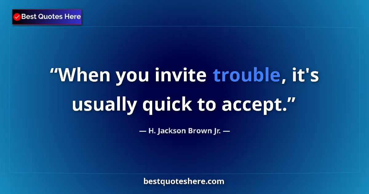 Quote by H. Jackson Brown Jr.: When you invite trouble, it's usually quick to accept....