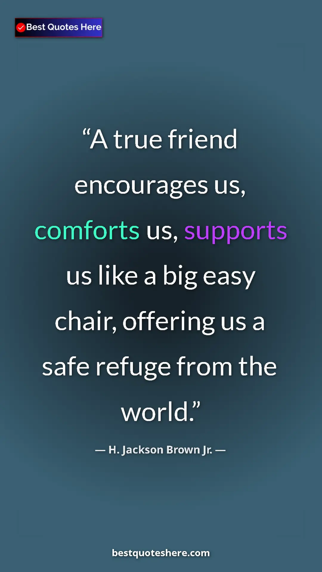 Pinterest quote poster by H. Jackson Brown Jr.: "A true friend encourages us, comforts us, supports us like..."